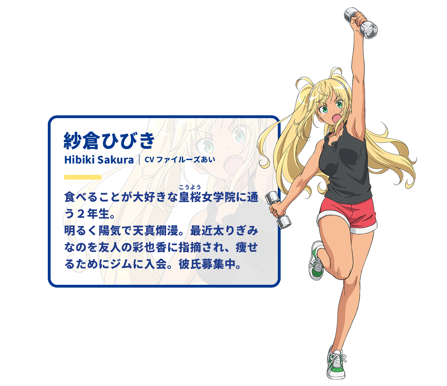 紗倉ひびき　Hibiki Sakura｜CV ファイルーズあい　食べることが大好きな皇桜 女学院に通う2年生。明るく陽気で天真爛漫。最近太りぎみなのを友人の彩也香に指摘され、痩せるためにジムに入会。彼氏募集中。