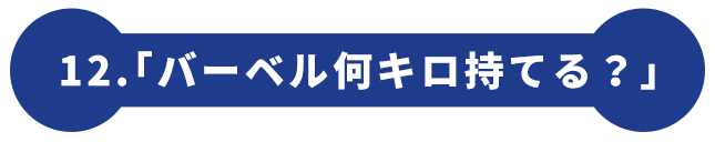 12.「バーベル何キロ持てる？」