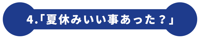 4.「夏休みいい事あった？」